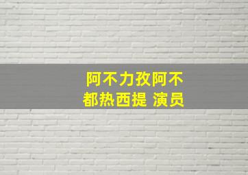 阿不力孜阿不都热西提 演员